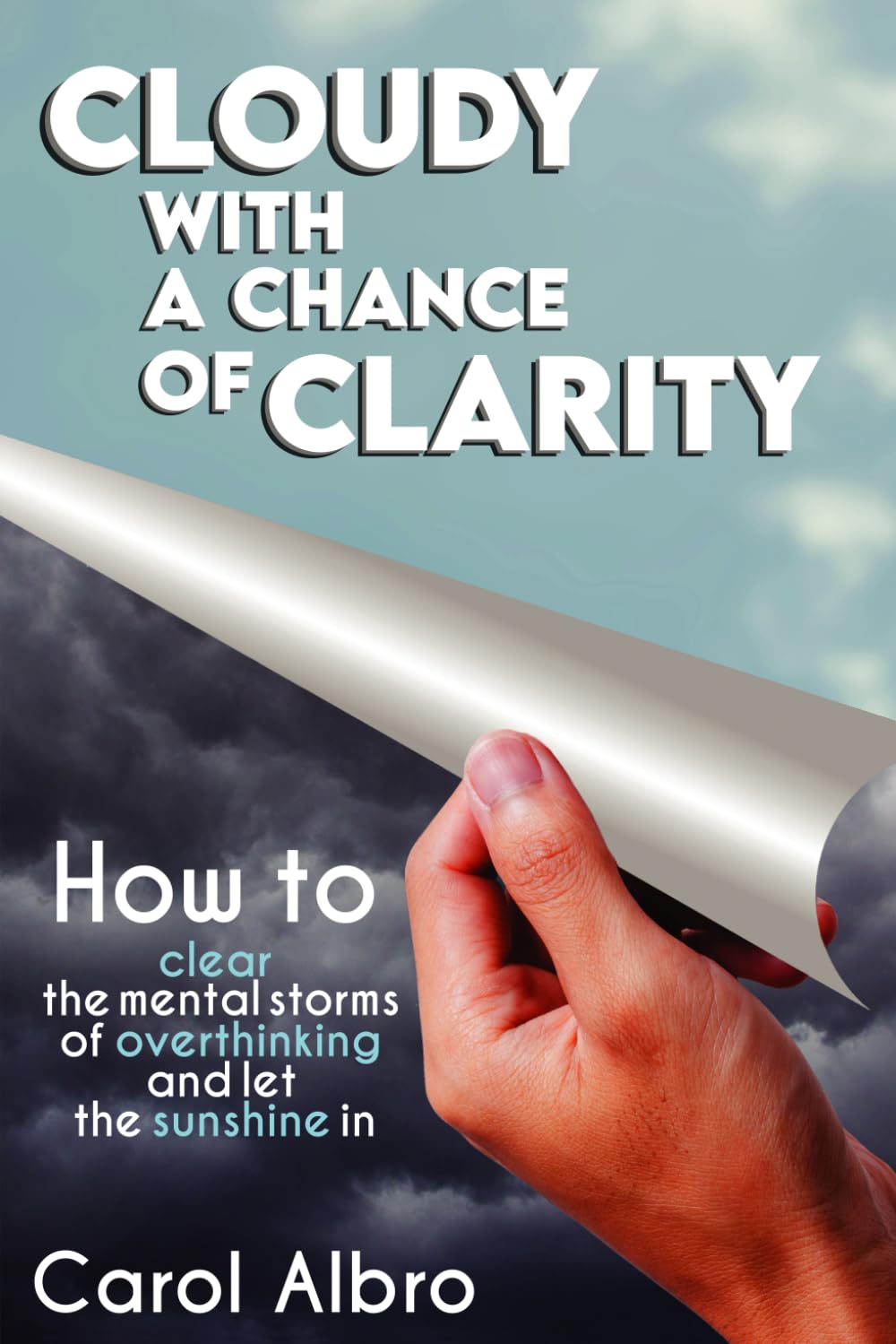 Cloudy With A Chance Of Clarity: Clearing the mental storms of overthinking to let the sunshine in!