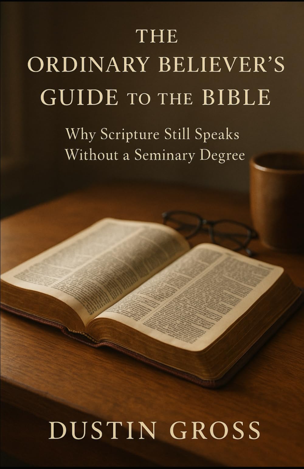 The Ordinary Believer’s Guide to the Bible: Why Scripture Still Speaks Without a Seminary Degree