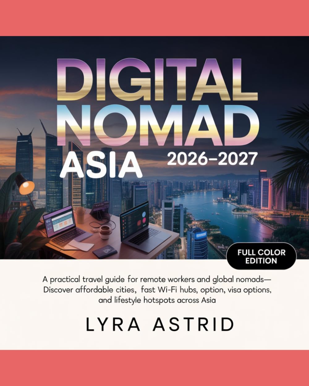 DIGITAL NOMAD ASIA 2026–2027: A Practical Travel Guide for Remote Workers and Global Nomads—Discover Affordable Cities, Fast Wi-Fi Hubs, Visa Options, and Lifestyle Hotspots Across Asia