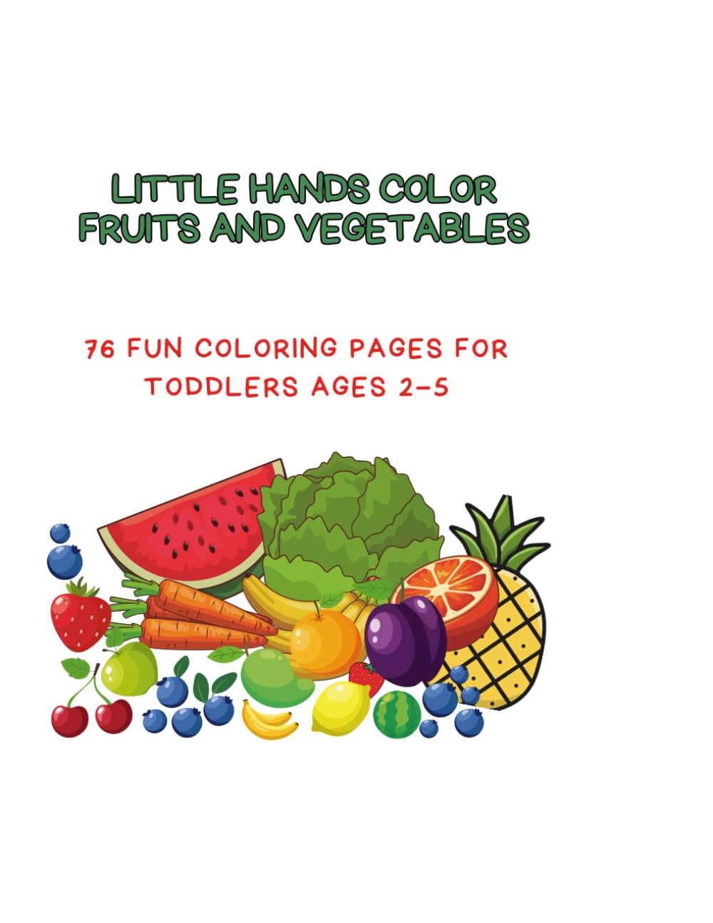 Little Hands Color Fruits and Vegetables: 76 Fun Coloring Pages for Toddlers Ages 2–5