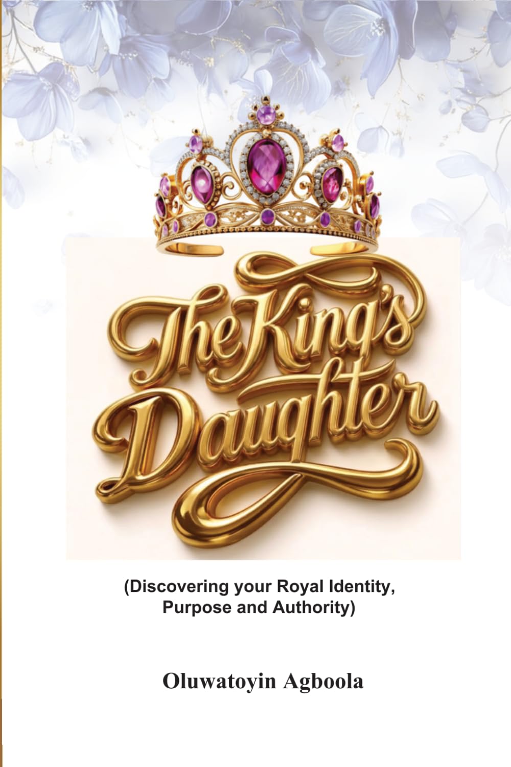The King’s Daughter: Discovering Your Royal Identity, Purpose and Authority