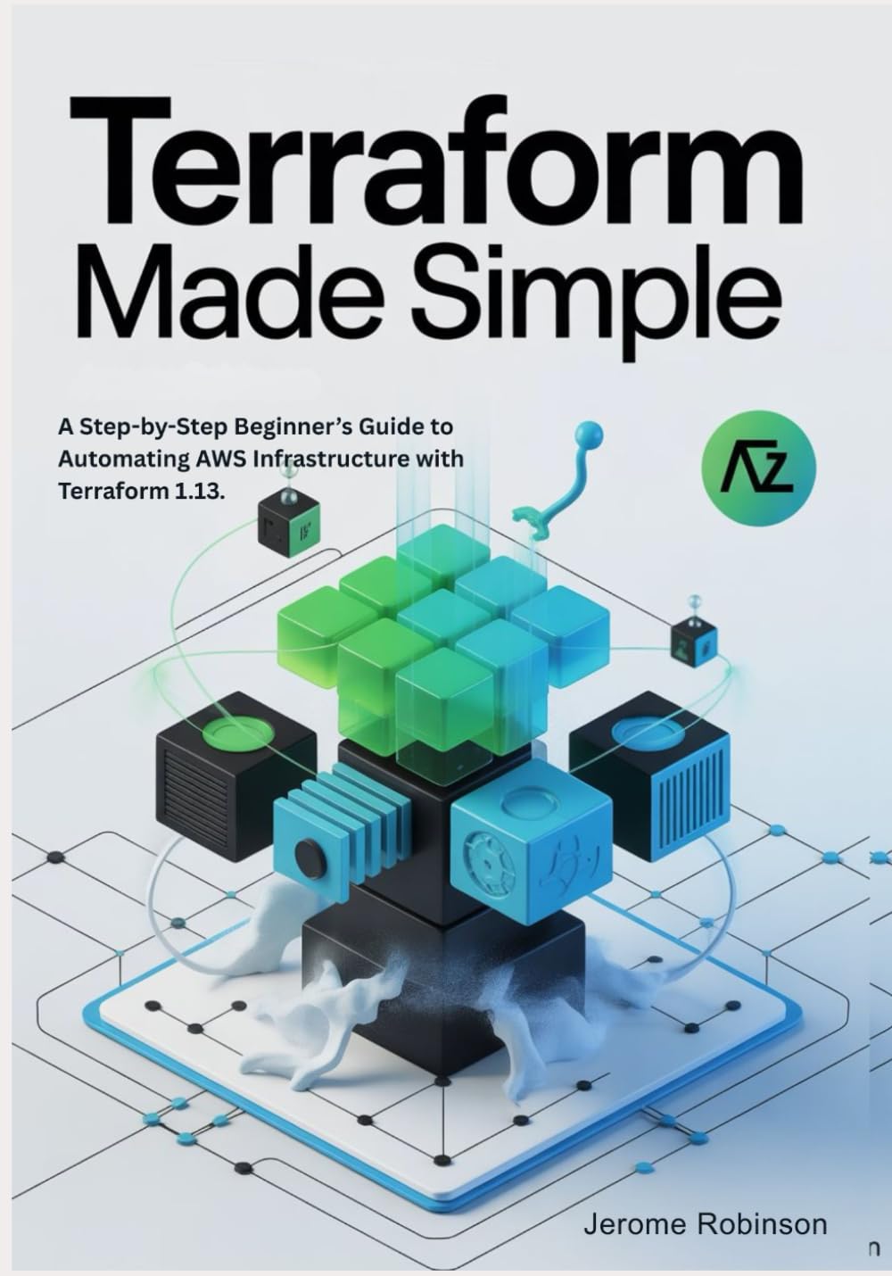 Terraform Made Simple: A Step-by-Step Beginner’s Guide to Automating AWS Infrastructure with Terraform 1.13.: 2 (Terraform for Real Beginners Series)