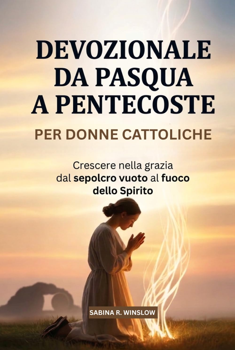 Devozionale Da Pasqua A Pentecoste Per Donne Cattoliche: Crescere nella grazia dal sepolcro vuoto al fuoco dello Spirito