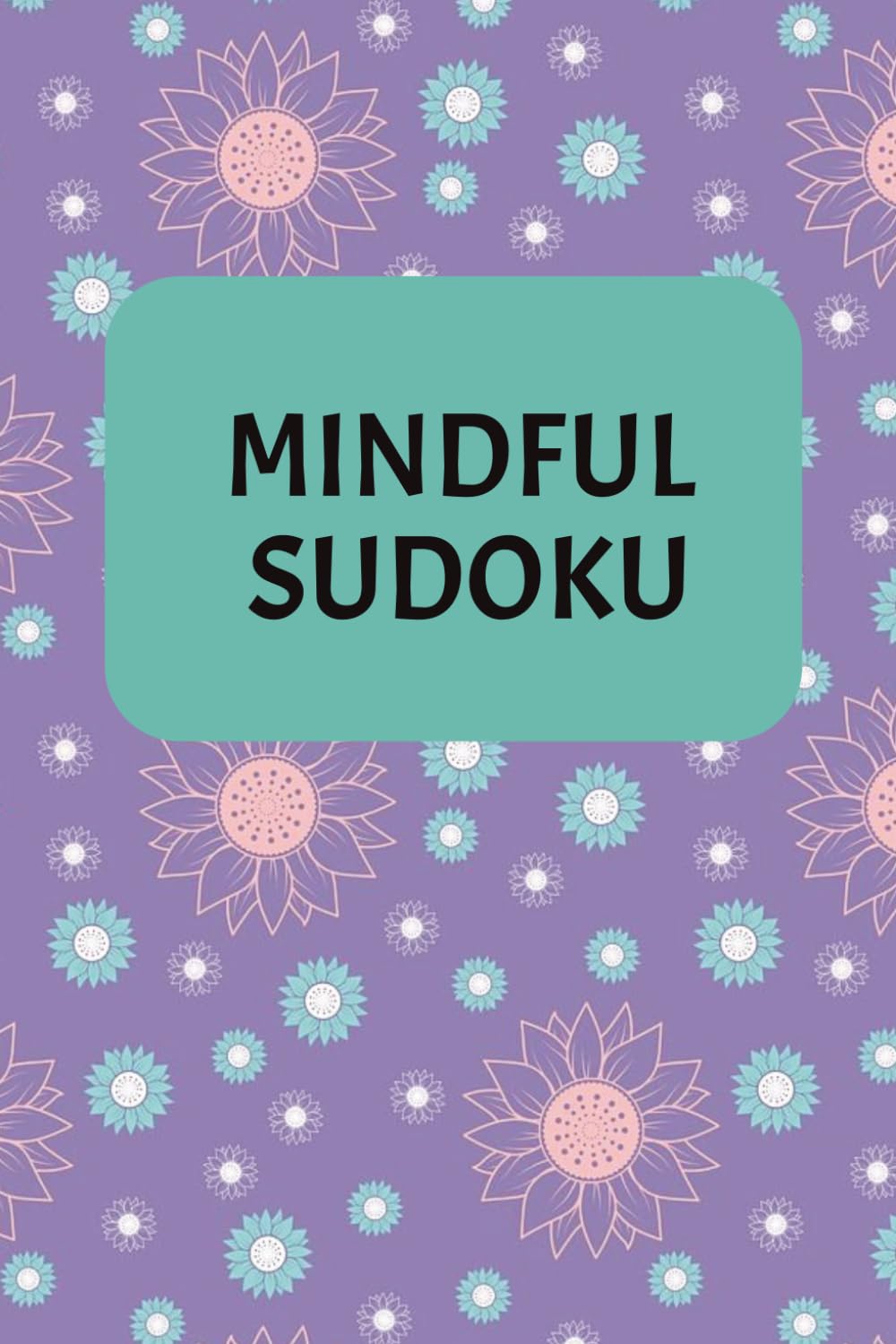Mindful Sudoku: Sudoku Puzzles for Mindfulness | 6X9 inches, 110 Pages | 50+ Puzzles | Solutions included