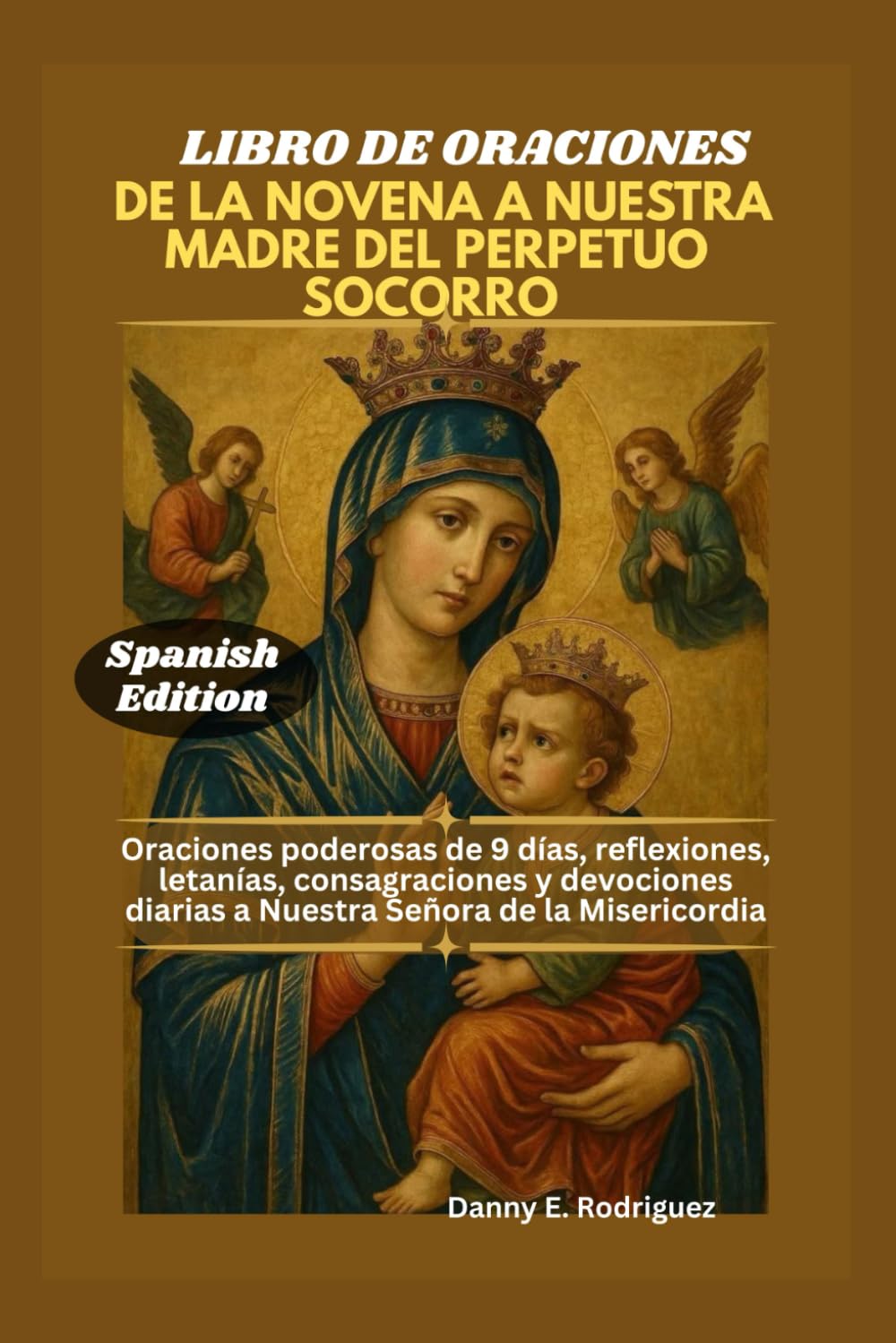LIBRO DE ORACIONES DE LA NOVENA A NUESTRA MADRE DEL PERPETUO SOCORRO: Oraciones poderosas de 9 días, reflexiones, letanías, consagraciones y devociones diarias a Nuestra Señora de la Misericordia