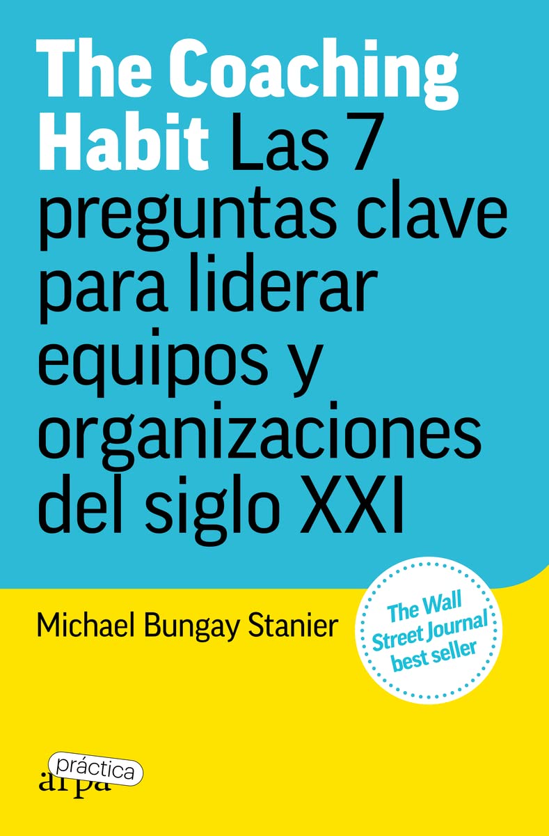 The Coaching Habit: Las 7 preguntas clave para liderar equipos y organizaciones del siglo XXI