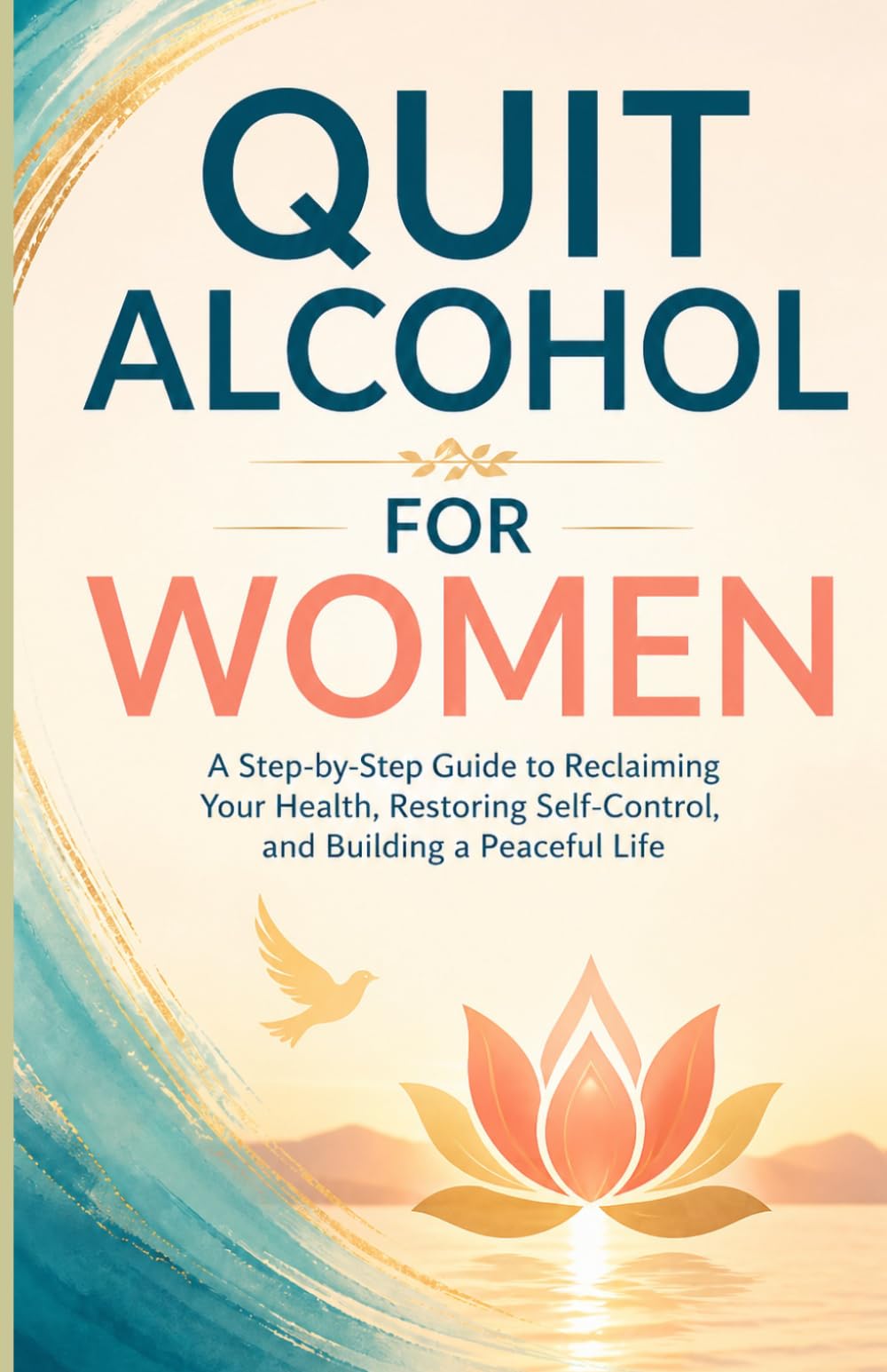 Quit Alcohol for Women: A Step-by-Step Guide to Reclaiming Your Health, Restoring Self-Control, and Building a Peaceful Life