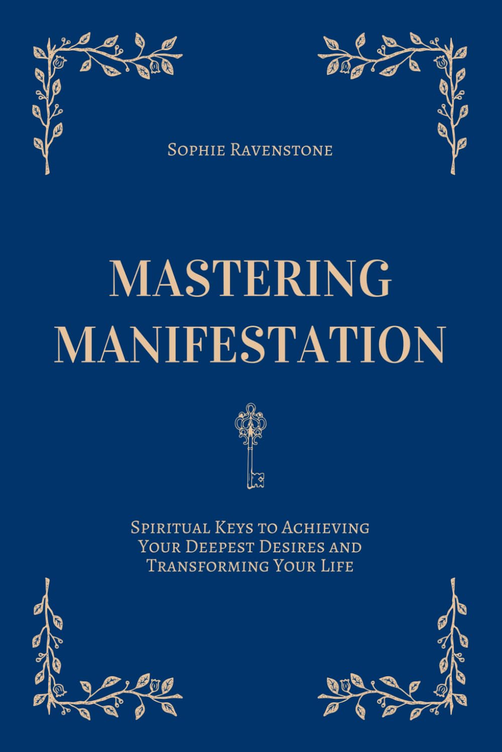 Mastering Manifestation: Spiritual Keys to Achieving Your Deepest Desires and Transforming Your Life: A Self-Help Guide to Manifesting Abundance, ... the Law of Attraction (The Mastering Series)