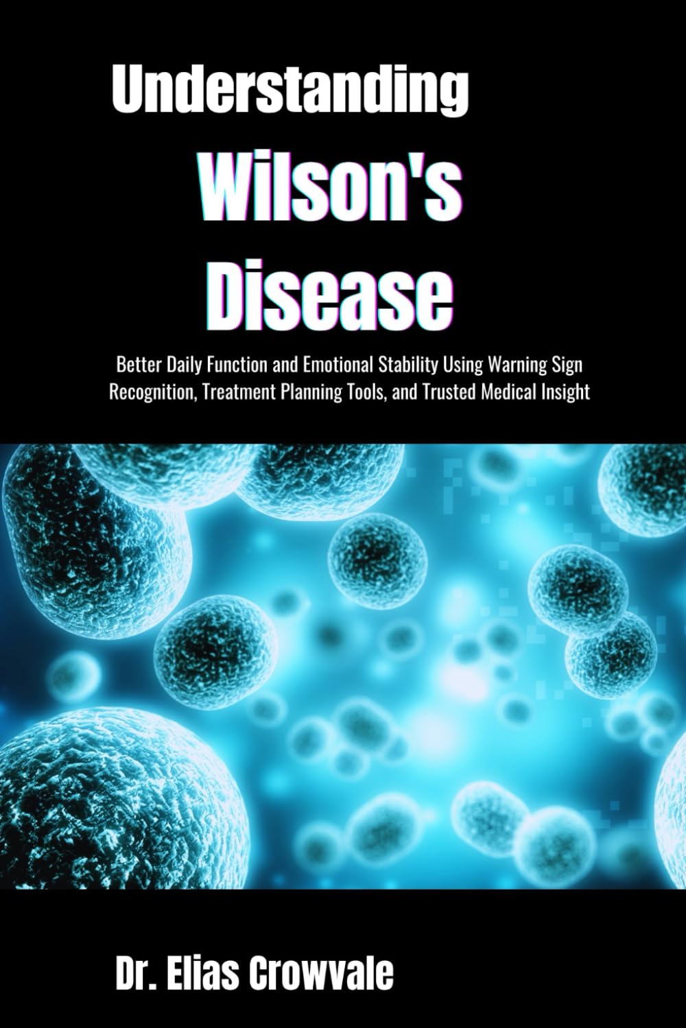 Understanding Wilson's Disease: Better Daily Function and Emotional Stability Using Warning Sign Recognition, Treatment Planning Tools, and Trusted Medical Insight
