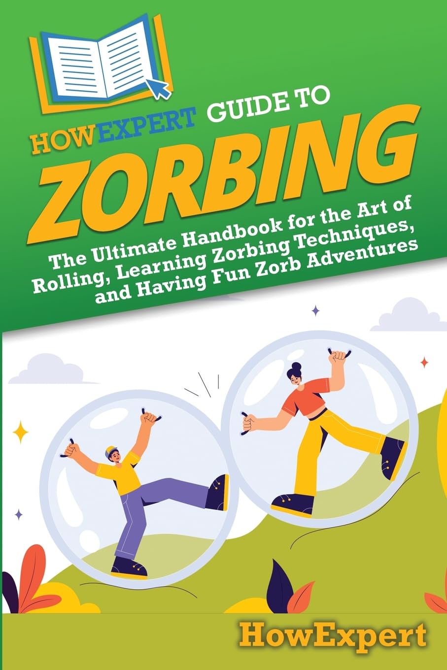 HowExpert Guide to Zorbing: The Ultimate Handbook for the Art of Rolling, Learning Zorbing Techniques, and Having Fun Zorb Adventures