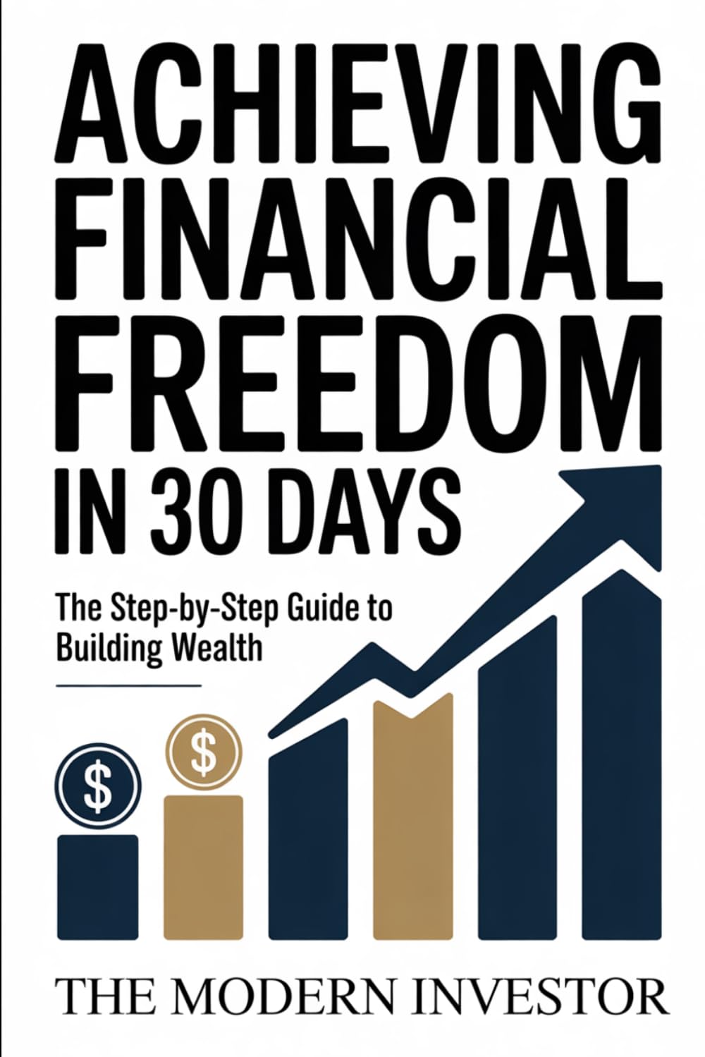 Achieving Financial Freedom In 30 Days: The Step By Step Guide To Building Wealth (The Modern Investor)
