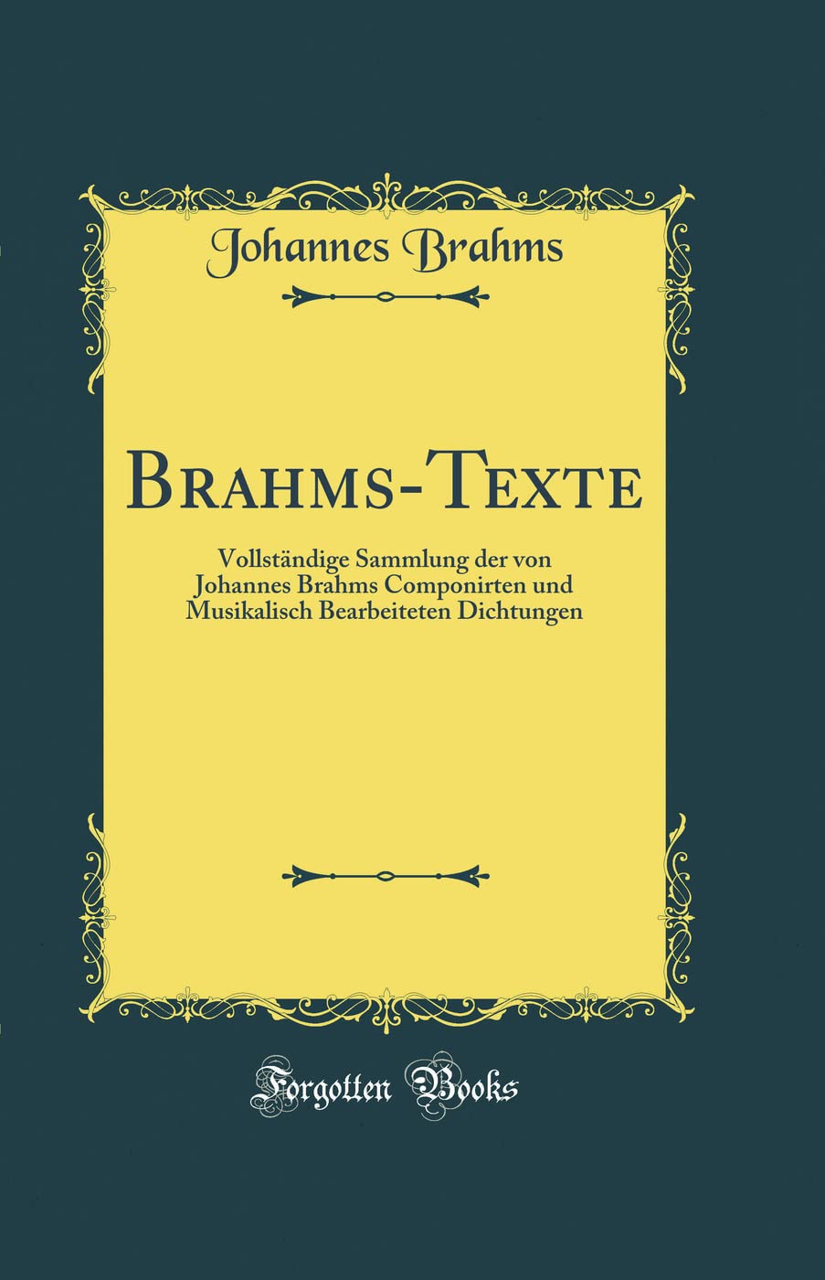 Brahms-Texte: Vollständige Sammlung der von Johannes Brahms Componirten und Musikalisch Bearbeiteten Dichtungen (Classic Reprint)