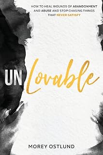 Unlovable: How to Heal Wounds of Abandonment and Abuse and Stop Chasing Things That Never Satisfy