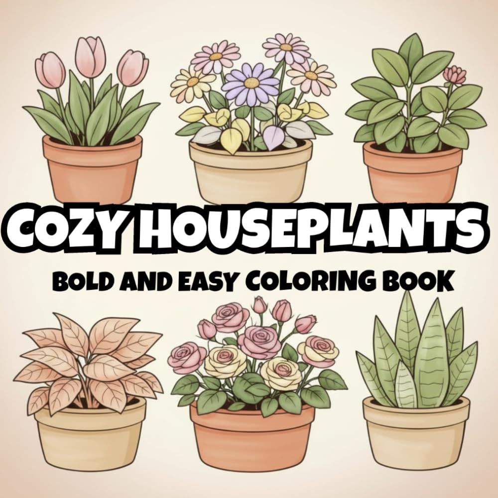 Cozy Houseplants: Cute Potted Plants, Succulents and Flowers to Color and Relax | 45 Bold, Easy, Simple & Soothing Floral Houseplants to Color and Unwind (Bold and Easy Coloring)