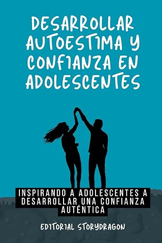 Desarrollar Autoestima y Confianza en Adolescentes: Inspirando a Adolescentes a Desarrollar una Confianza Auténtica