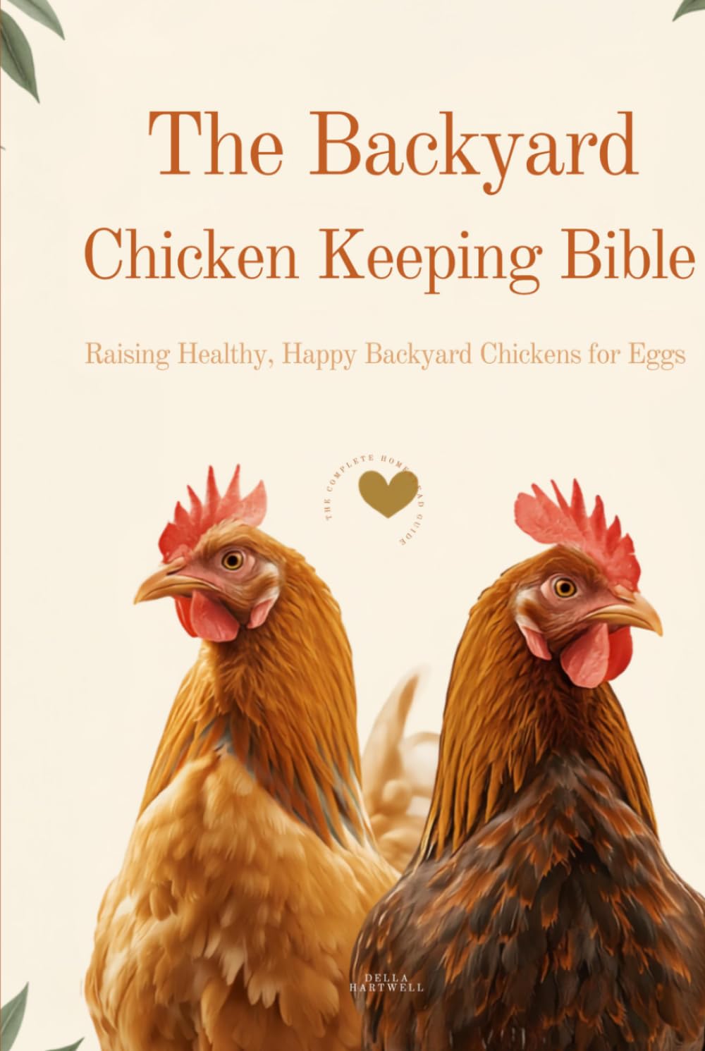 The Backyard Chicken Keeping Bible: Raising Healthy, Happy Backyard Chickens for Eggs