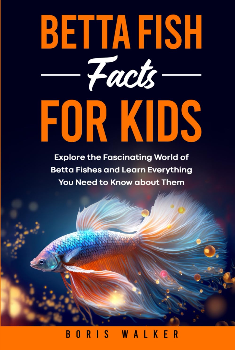 Betta Fish Facts for Kids: Explore the Fascinating World of Betta Fishes and Learn Everything You Need to Know about Them (Fun Learning with Animal Friends)
