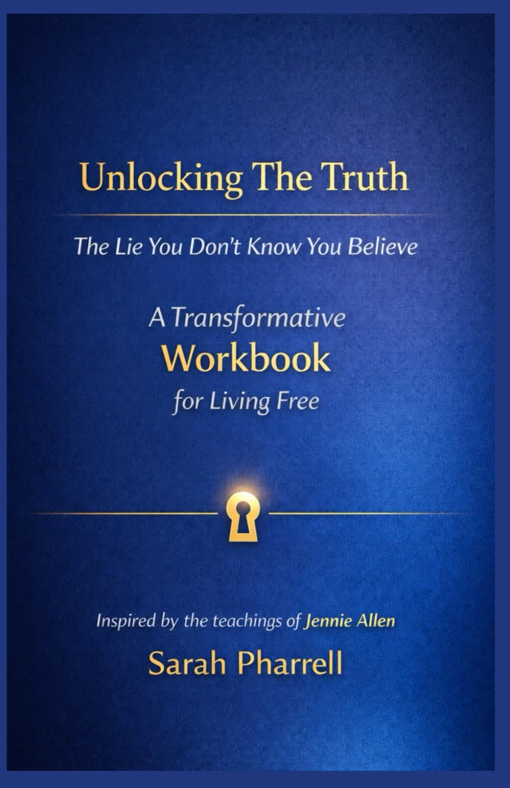 Unlocking The Truth: The Lie You Don't Know You Believe: A Transformative Workbook for Living Free