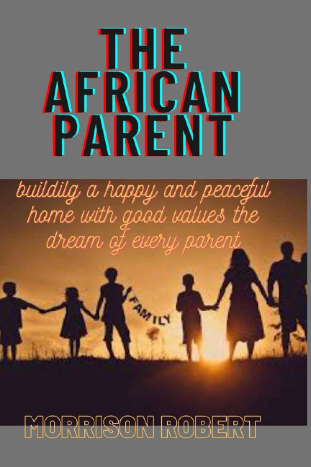 The African parent: Building a happy and peaceful home with good values the dream of every parent