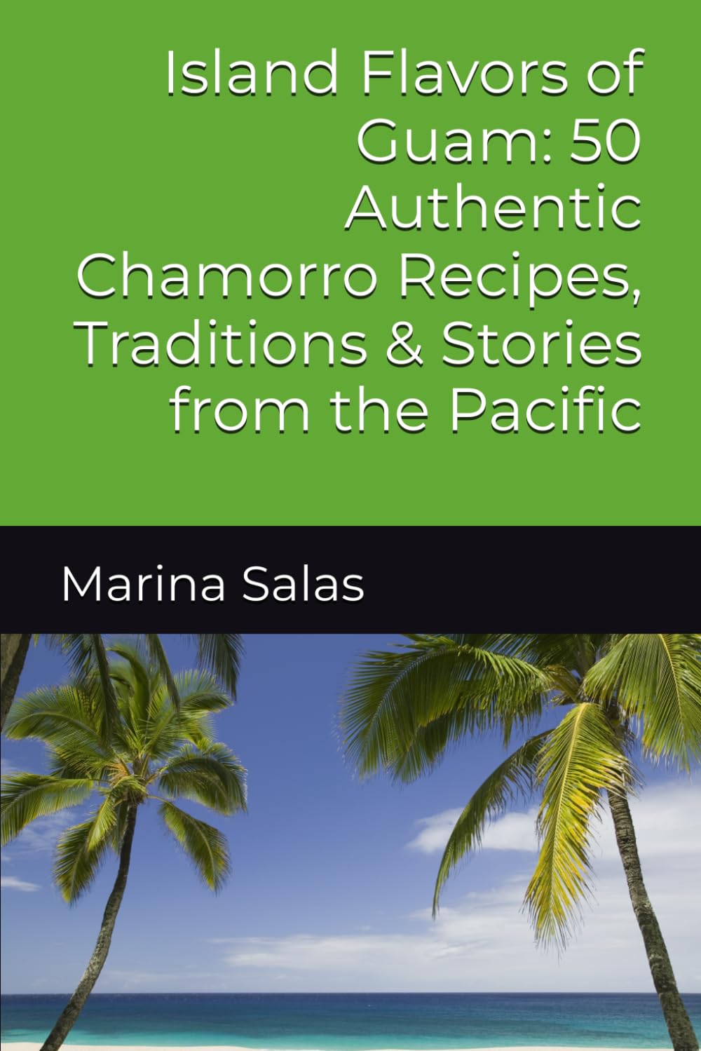Island Flavors of Guam: 50 Authentic Chamorro Recipes, Traditions & Stories from the Pacific
