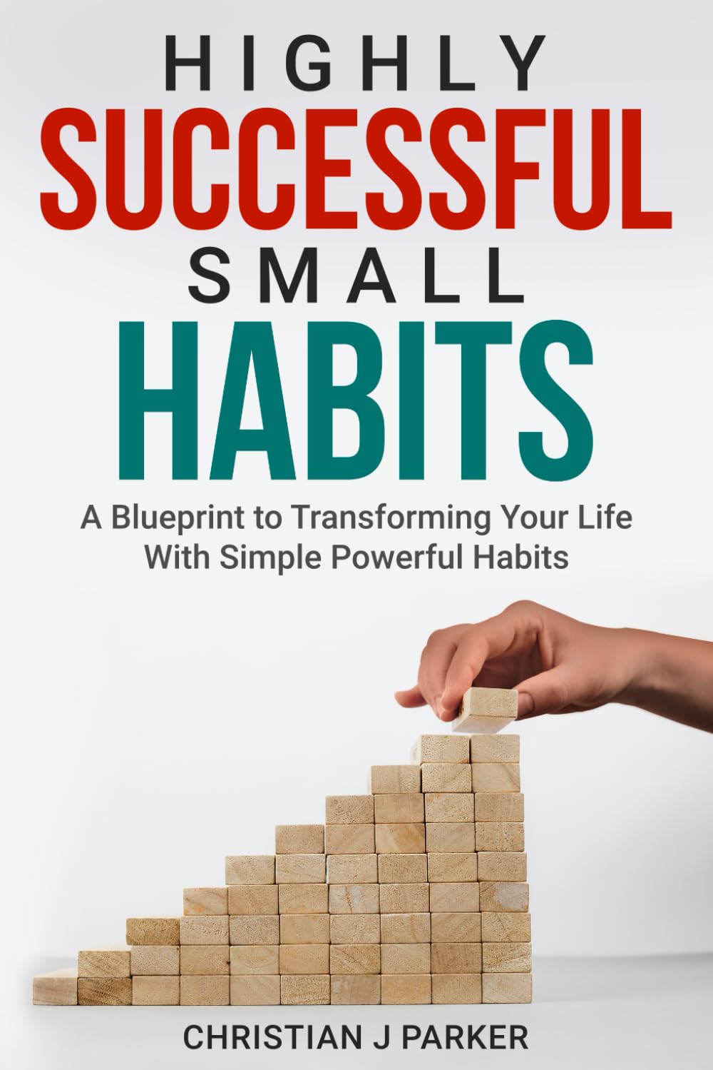 Highly Successful Small Habits: A Blueprint to Transforming Your Life With Simple Powerful Habits