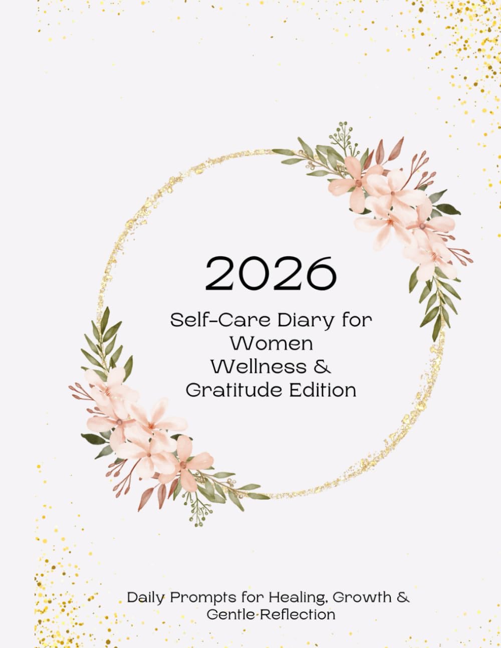 2026 Self-Care Diary for Women – Wellness & Gratitude Edition: Daily Prompts for Healing, Balance & Gentle Reflection