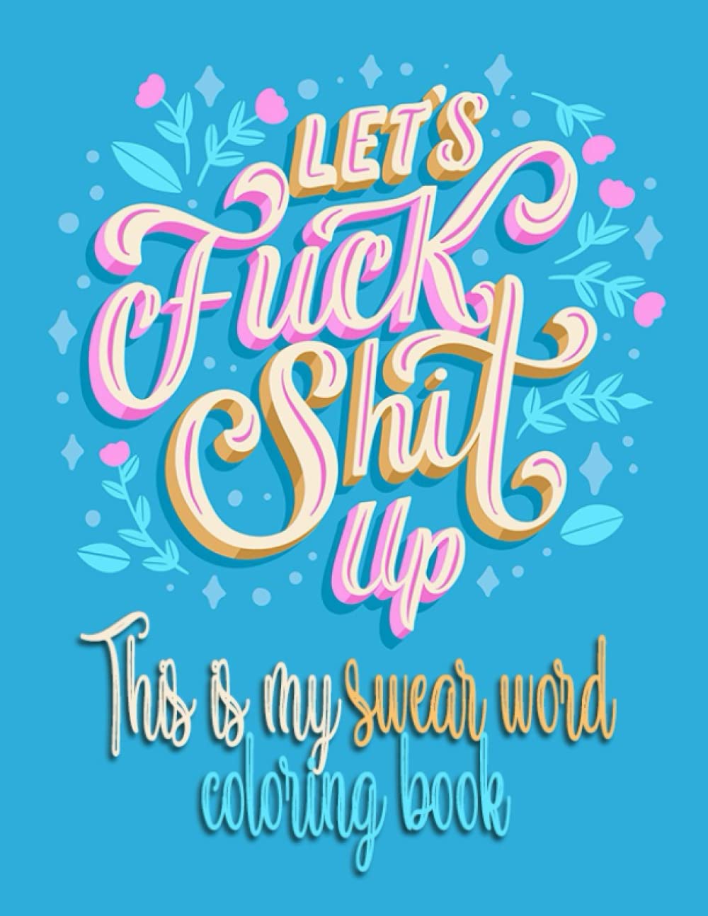 Let's Fuck Shit Up: This Is My Swear Word Coloring Book