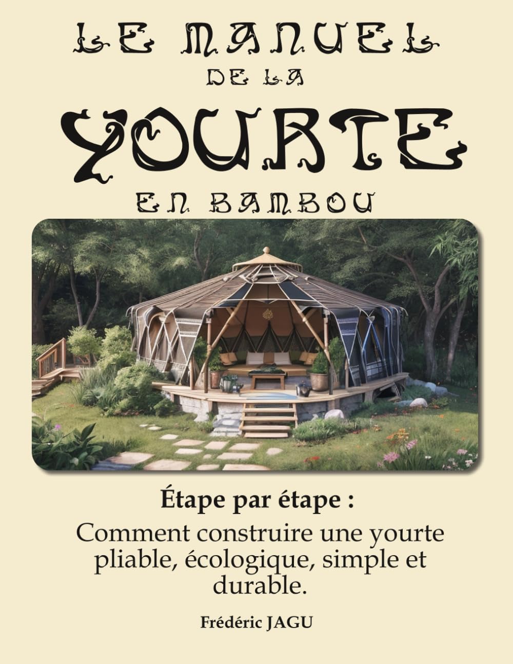 le manuel de la Yourte en bamboo pliable: Étape par étape : Comment construire une yourte pliable, écologique, simple et durable.