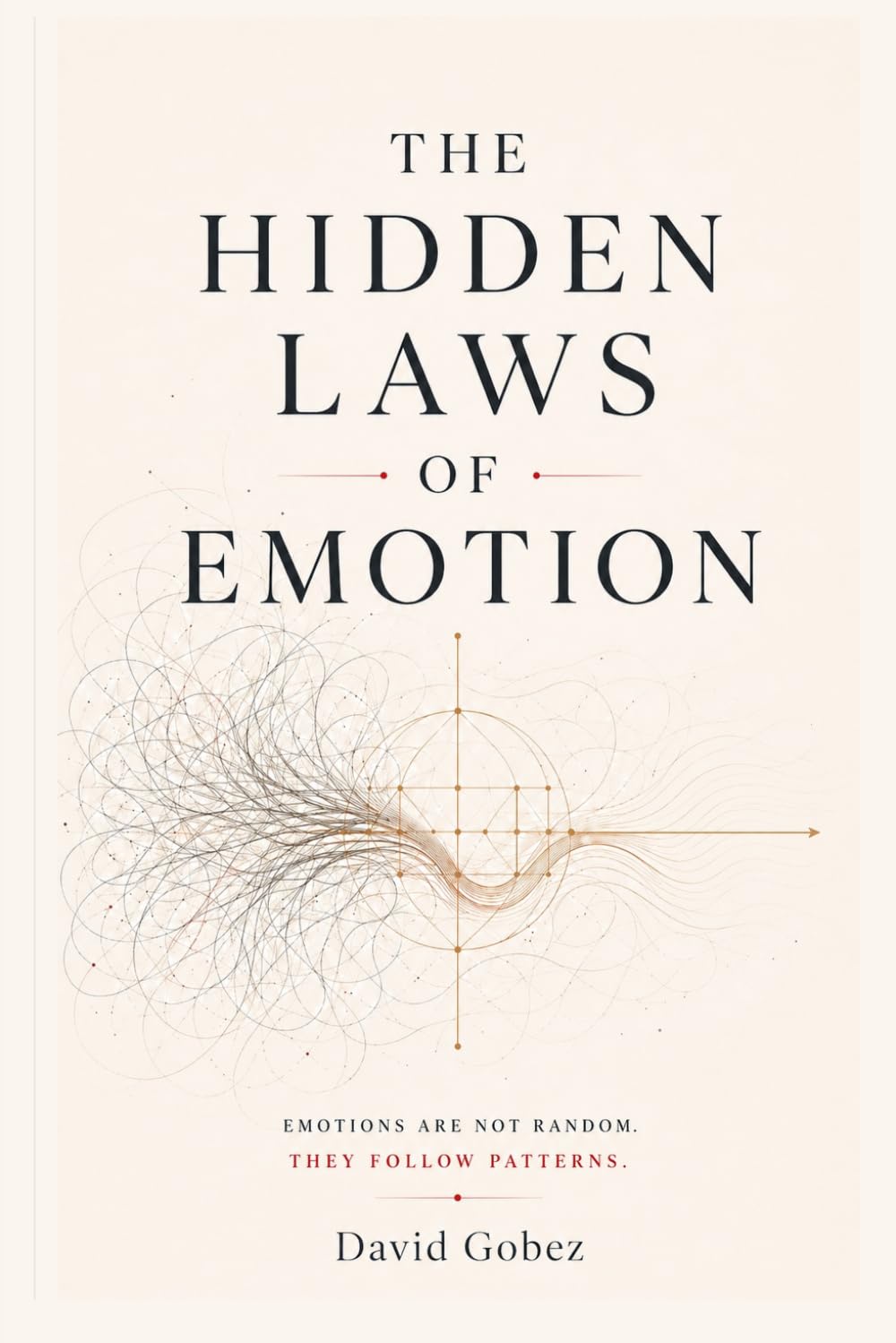 The Hidden Laws of Emotion: Why You Feel What You Feel, Why It Keeps Repeating, and How to Break the Pattern