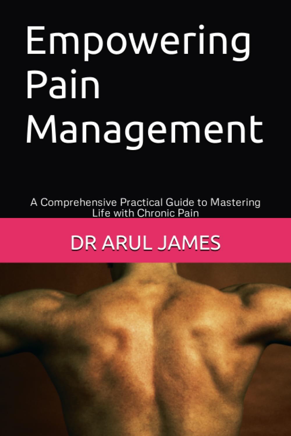 Empowering Pain Management: A Comprehensive Practical Guide to Mastering Life with Chronic Pain