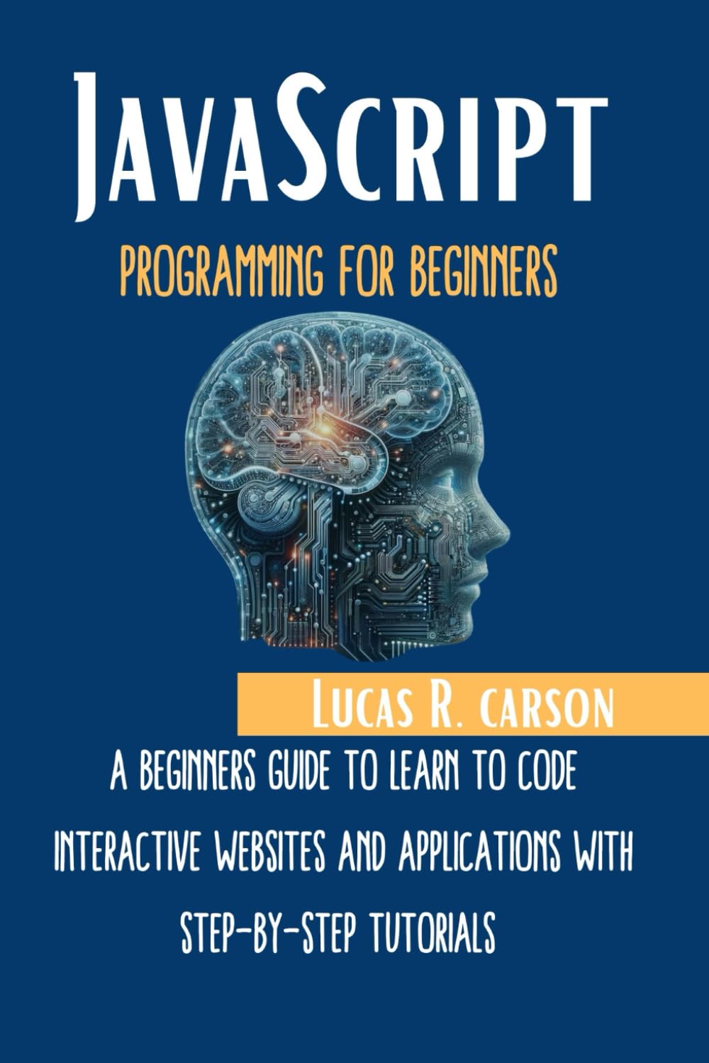 JavaScript Programming For Beginners: A Beginners Guide To Learn To Code Interactive Websites And Applications With Step-By-Step Tutorials (Absolute Beginners programming Workbooks)
