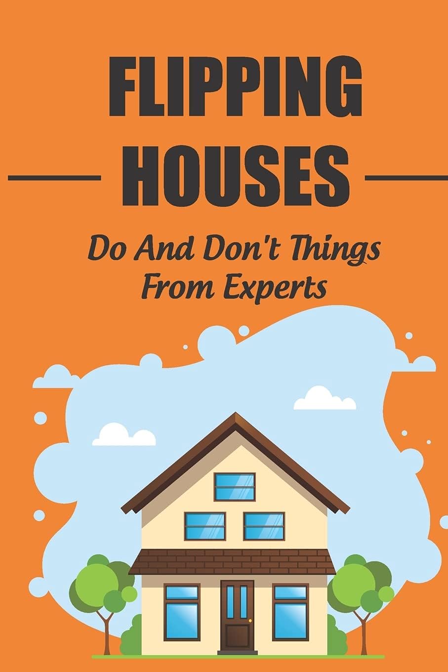 Flipping Houses: Do And Don't Things From Experts: How Much Money Do You Need To Start Flipping Houses?