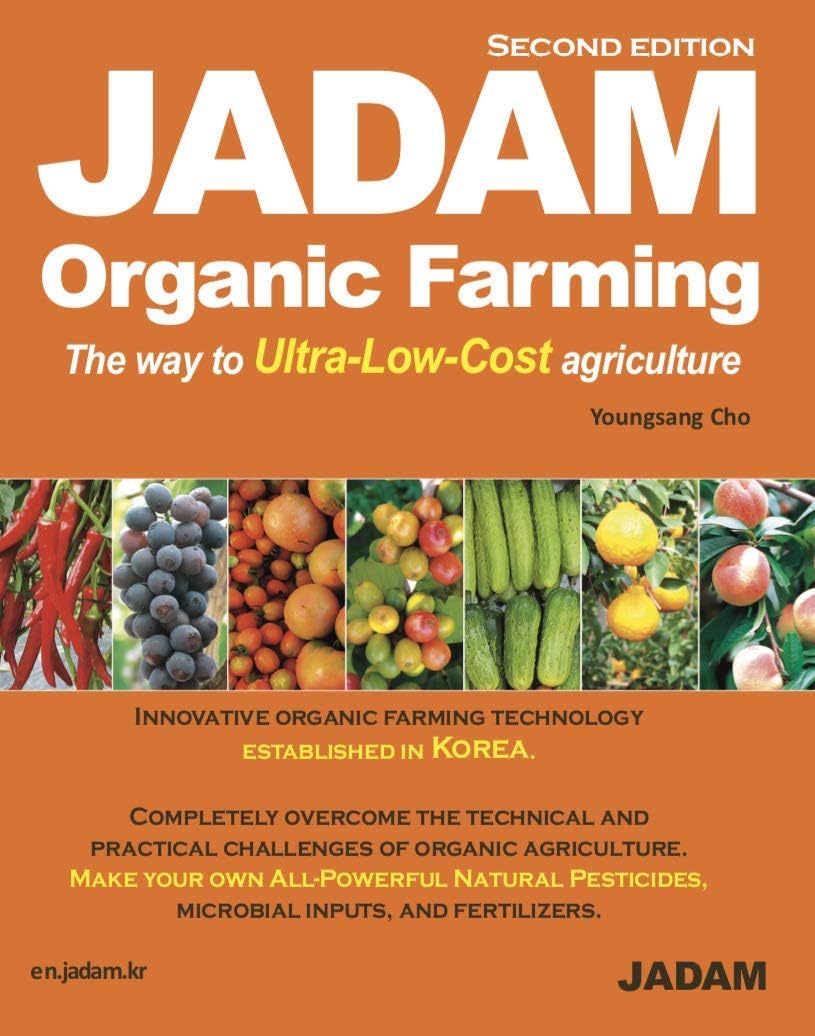 JADAM Organic Farming (Second Edition) : Innovative organic farming technology established in Korea. No-till, Weed free, and High-Yield, Ultra-Low-Cost cultivation technologies that can dramatically help reduce the labor force. Make your own All - Powerful Natural Pesticides, microbial inputs, and fertilizers.