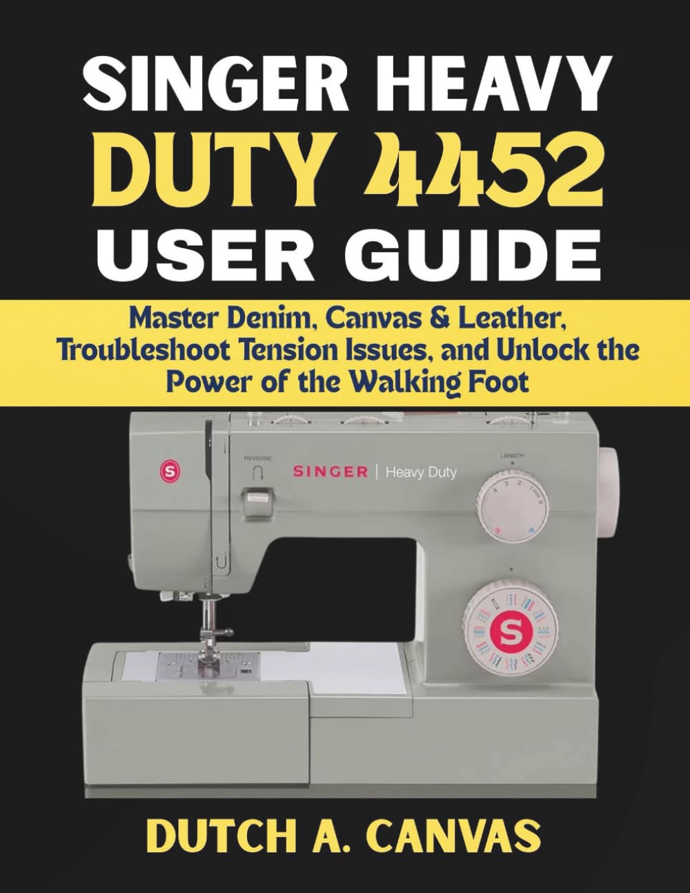 SINGER HEAVY DUTY 4452 USER GUIDE: Master Denim, Canvas & Leather, Troubleshoot Tension Issues, and Unlock the Power of the Walking Foot