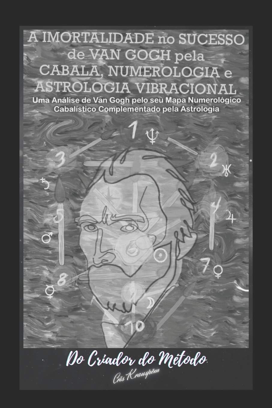 A Imortalidade No Sucesso de VAN GOGH pela CABALA, NUMEROLOGIA e ASTROLOGIA VIBRACIONAL: : Uma Análise de Van Gogh pelo seu Mapa Numerológico Cabalístico Complementado pela Astrologia