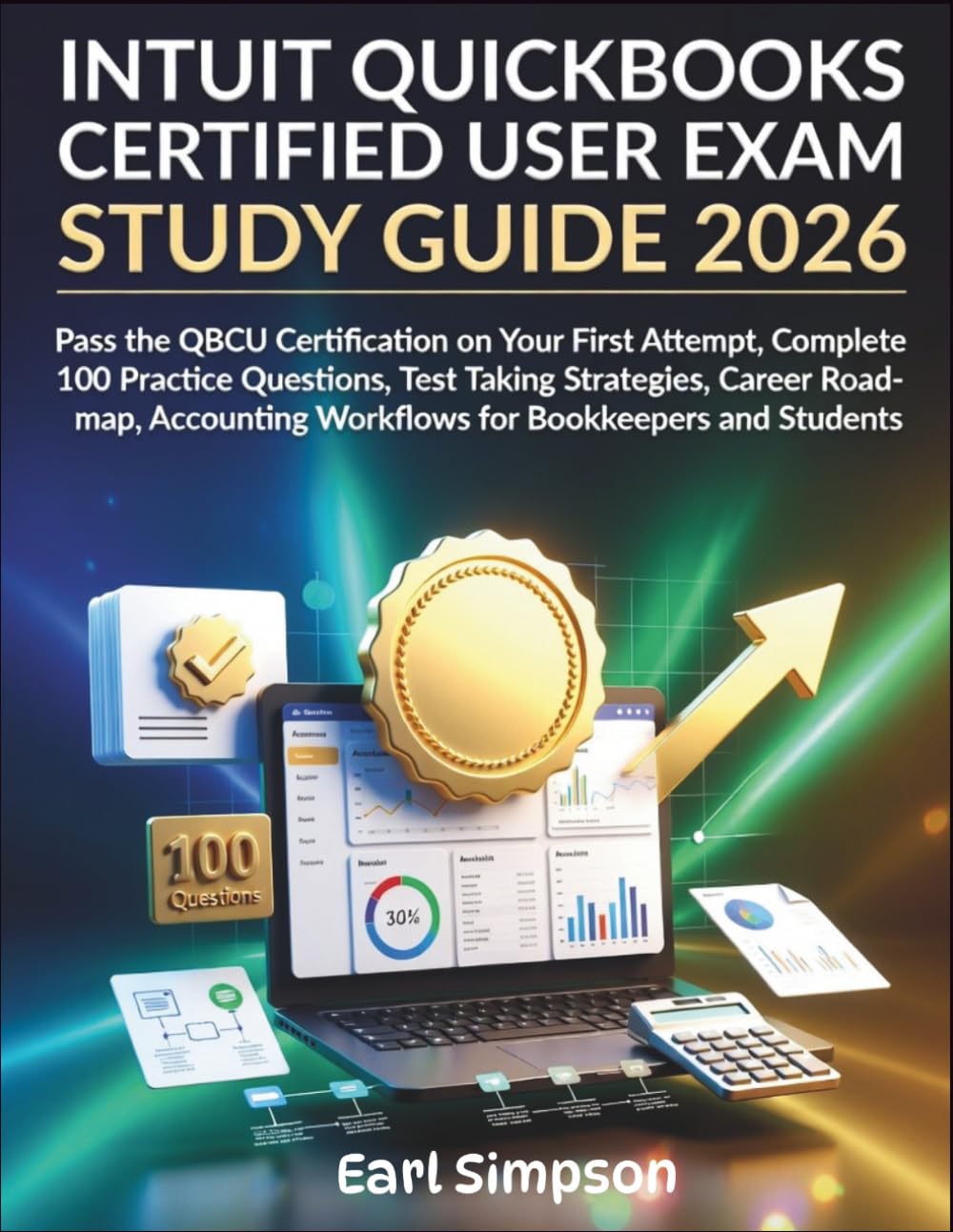 INTUIT QUICKBOOKS CERTIFIED USER EXAM STUDY GUIDE 2026: Pass the QBCU Certification on Your First Attempt, Complete 100 Practice Questions, Test ... Workflows for Bookkeepers and Students