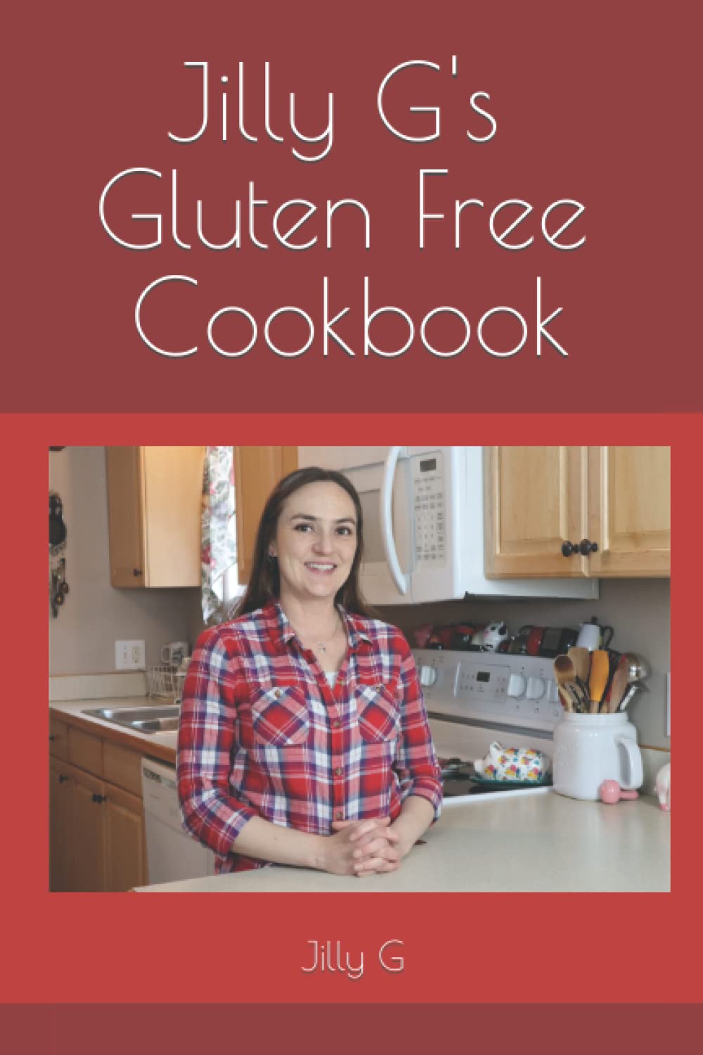 Jilly G's Gluten Free Cookbook: Delicious homemade Gluten Free food for everyone to enjoy