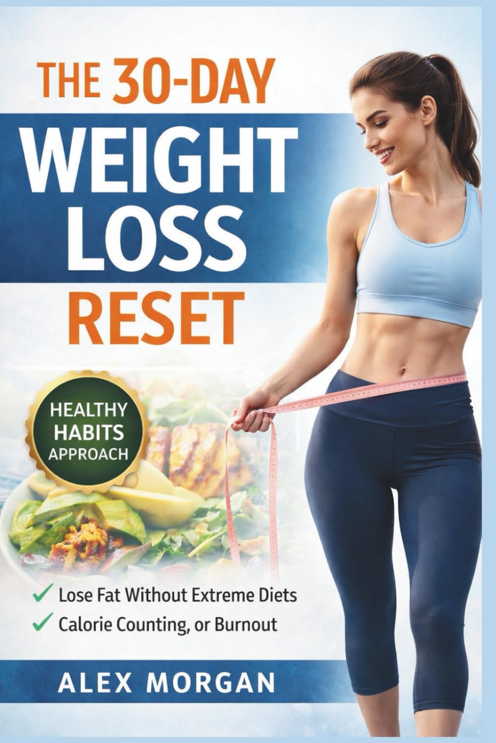 The 30-Day Weight Loss Reset: Lose Fat Without Extreme Diets, Calorie Counting, or Burnout (The Weight Loss Reset Series)