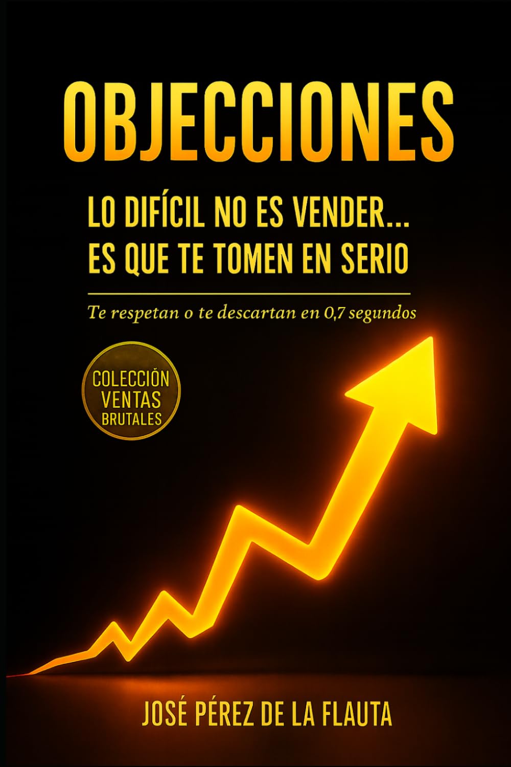 OBJECIONES: LO DIFÍCIL NO ES VENDER… ES QUE TE TOMEN EN SERIO (Colección Ventas Brutales)