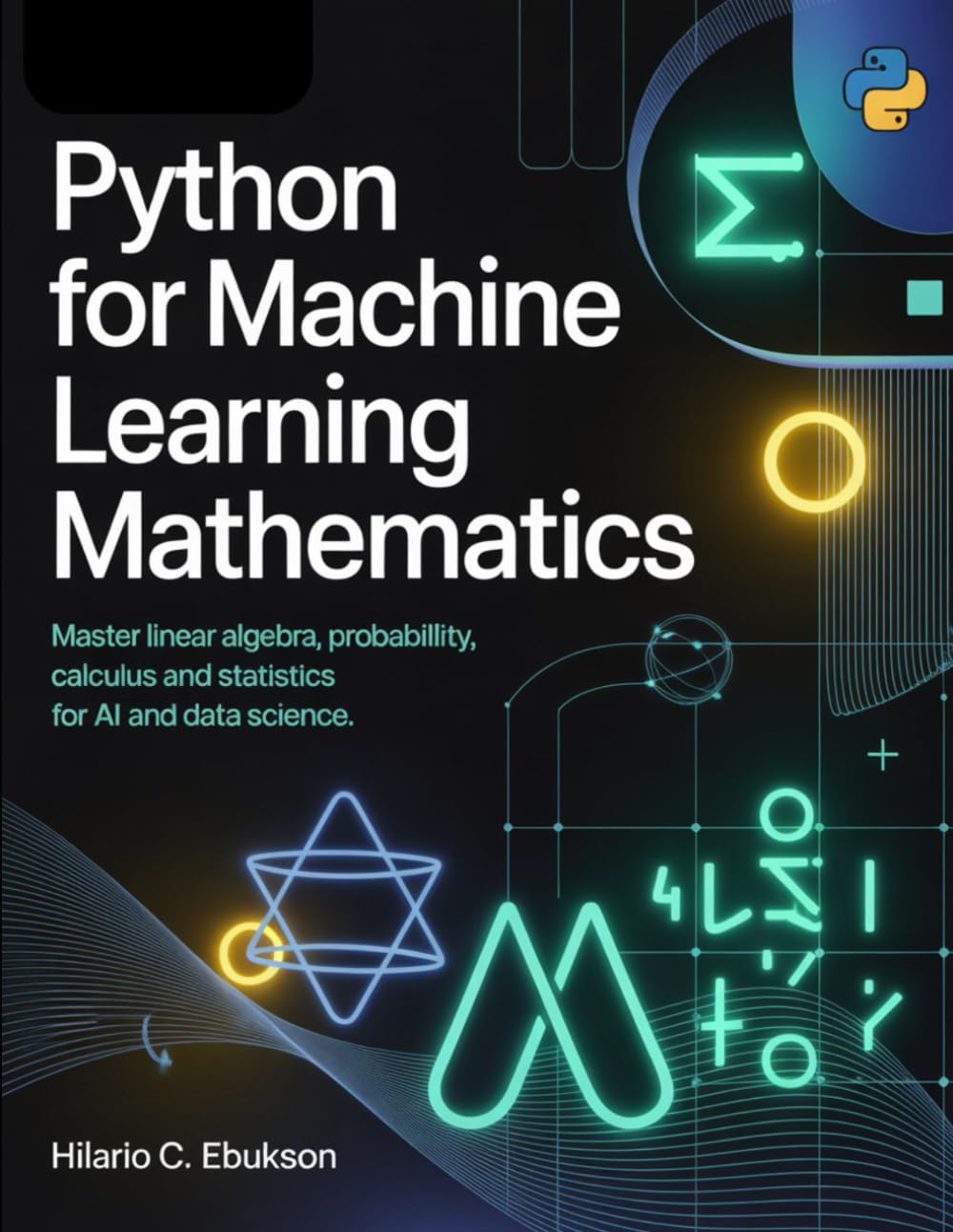 Python for Machine Learning mathematics: Master linear Algebra, probability, calculus and statistics for AI and data science.