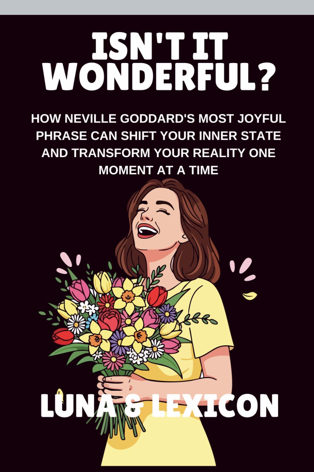 Isn't It Wonderful?: How Neville Goddard's Most Joyful Phrase Can Shift Your Inner State and Transform Your Reality One Moment at a Time