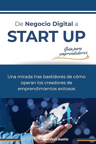 De Negocio Digital a Startup. Guia para emprendedores Una mirada tras bastidores de cómo operan los creadores de emprendimientos exitosos