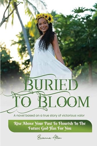Buried To Bloom: Rise above your past to flourish in the future God has for you