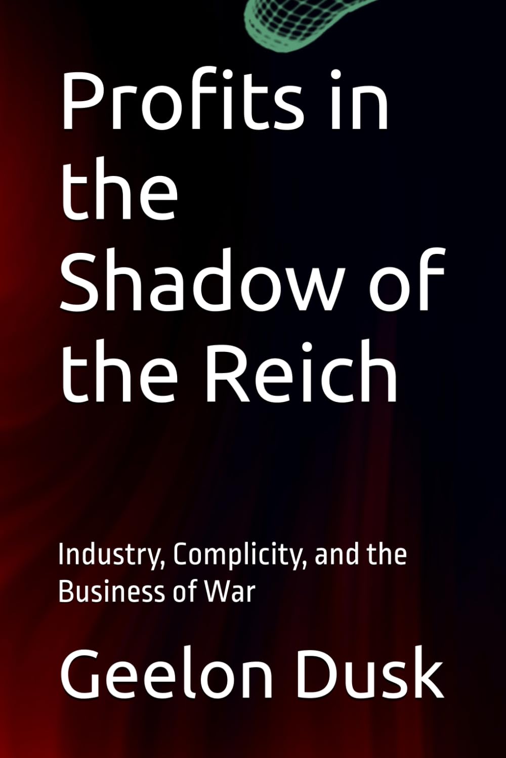 Profits in the Shadow of the Reich: Industry, Complicity, and the Business of War