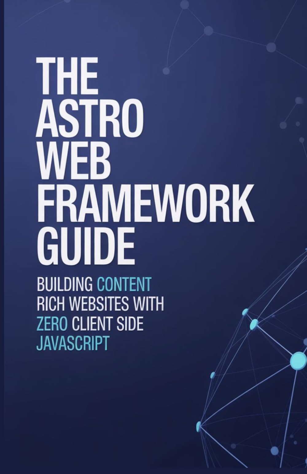 The Astro Web Framework Guide: Building Content Rich Websites with Zero Client Side JavaScript