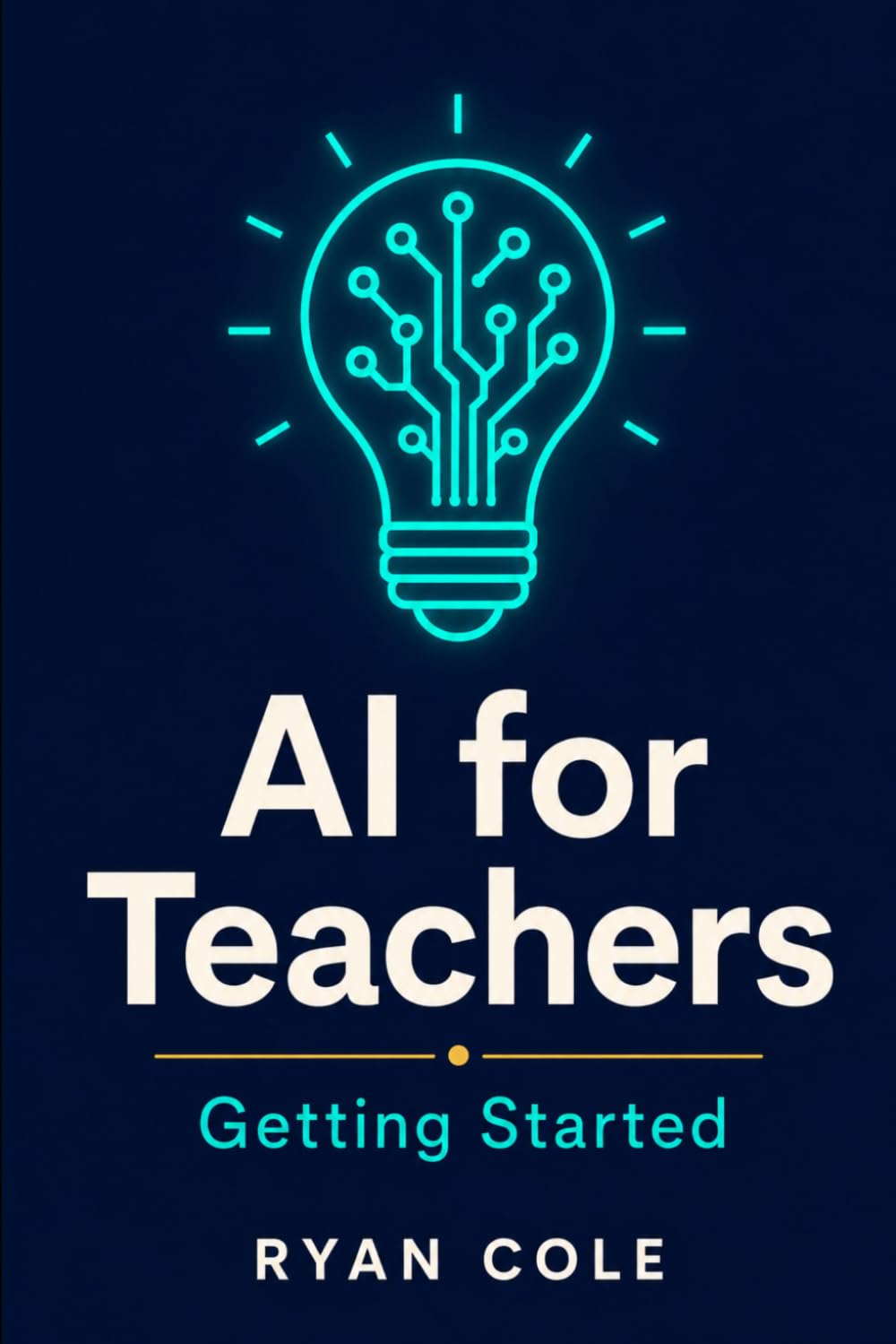 AI for Teachers: Getting Started: Your Step-by-Step Guide to Using Artificial Intelligence in the Classroom: 1 (AI for Educators — The Complete Classroom Series)