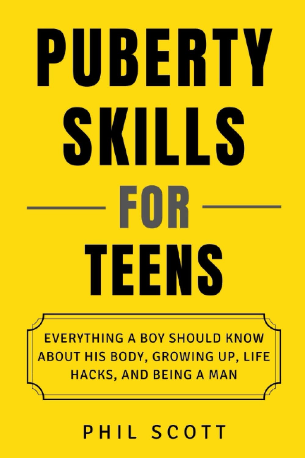 Puberty Skills For Teens: Everything A Boy Should Know About His Body, Growing Up, Life Hacks, And Being A Man