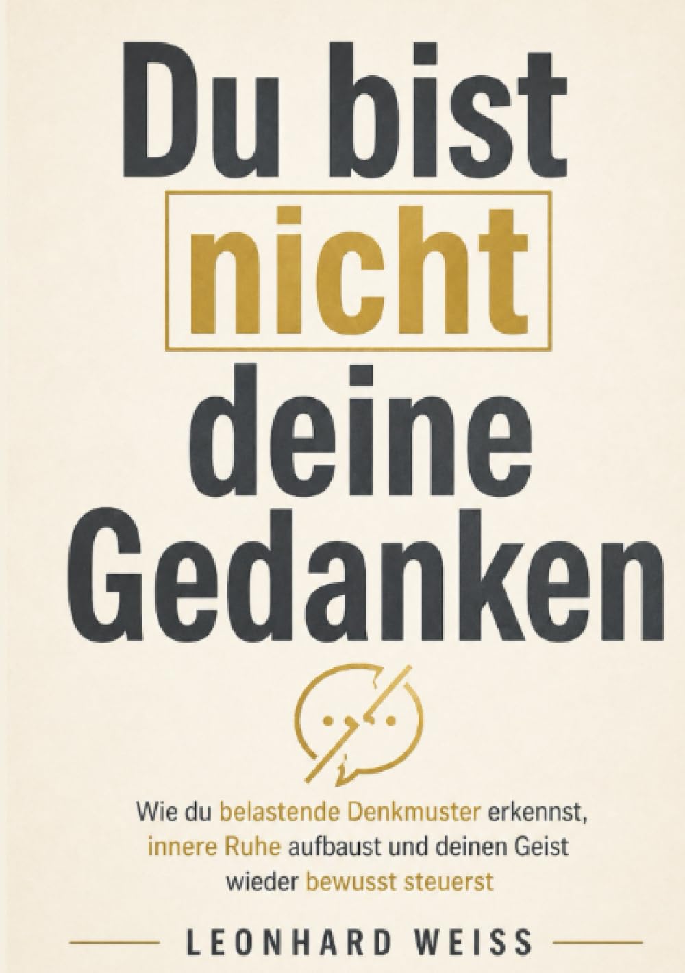 Du bist nicht deine Gedanken: Wie du negative Denkmuster durchbrichst, innere Ruhe findest und deinen Geist wieder bewusst steuerst