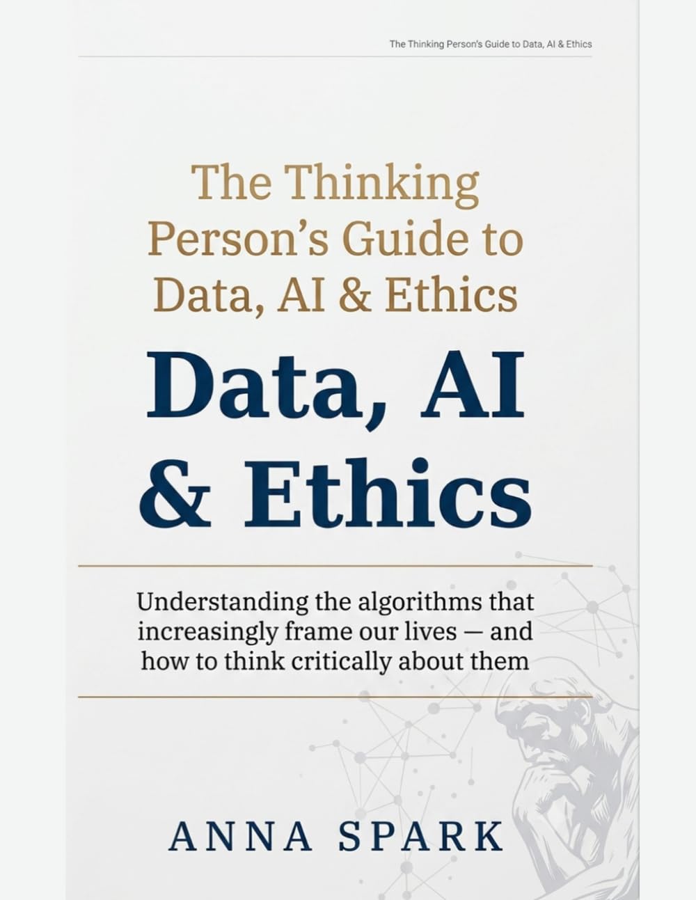The Thinking Person's Guide to Data, AI & Ethics: Understanding the machines that increasingly decide our lives — and how to think clearly about them