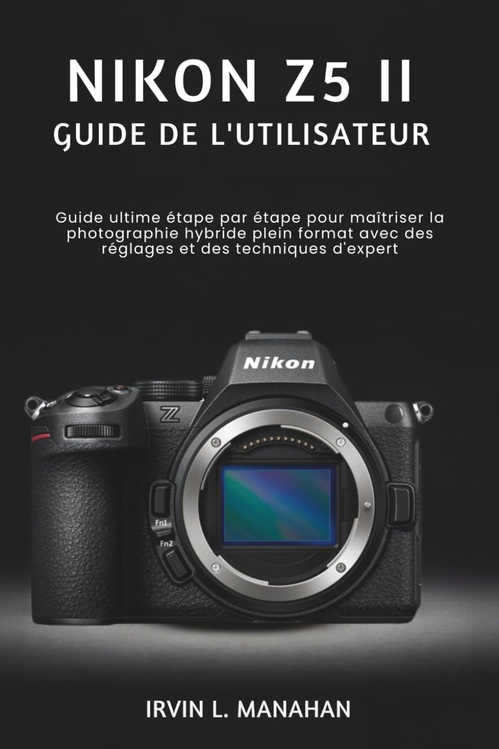 NIKON Z5 II GUIDE DE L'UTILISATEUR: Guide ultime étape par étape pour maîtriser la photographie hybride plein format avec des réglages et des techniques d'expert